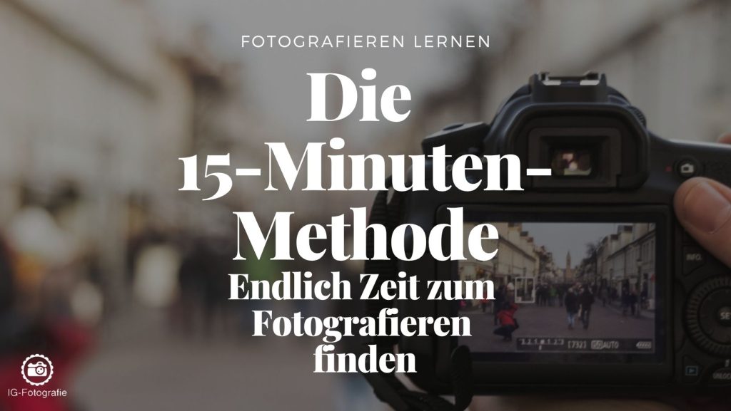 Zeit zum Fotografieren finden: Die 15-Minuten-Methode